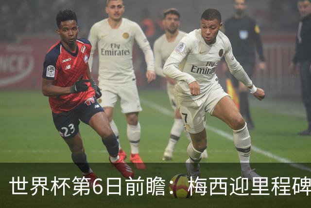 世界杯第6日前瞻：梅西迎里程碑战 姆巴佩哈兰德各自出击